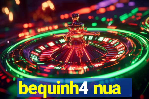bequinh4 nua
